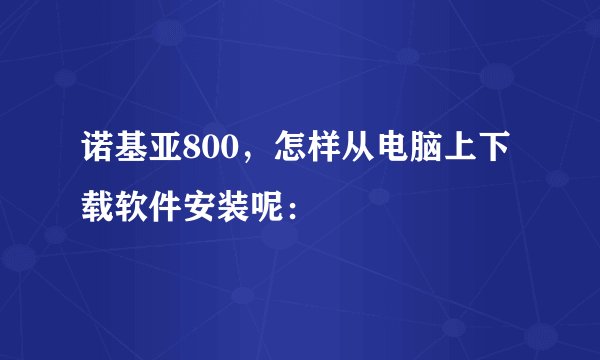 诺基亚800，怎样从电脑上下载软件安装呢：