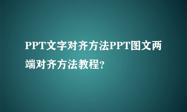 PPT文字对齐方法PPT图文两端对齐方法教程？