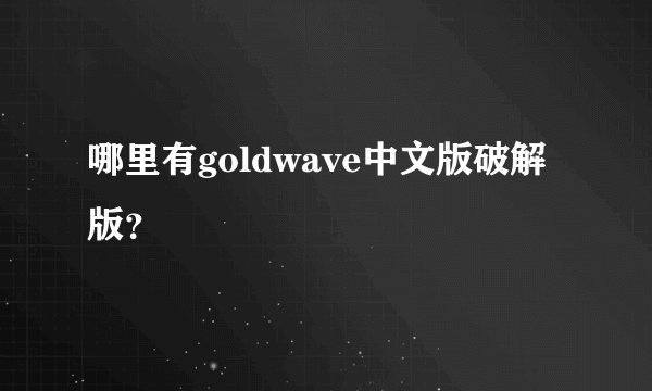 哪里有goldwave中文版破解版？