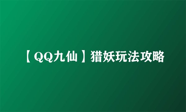 【QQ九仙】猎妖玩法攻略