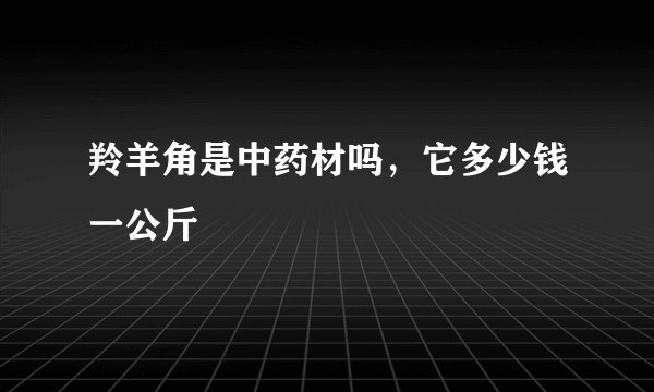 羚羊角是中药材吗，它多少钱一公斤