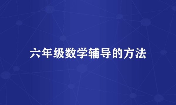 六年级数学辅导的方法