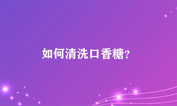 如何清洗口香糖？