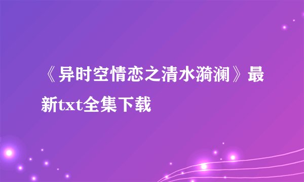 《异时空情恋之清水漪澜》最新txt全集下载