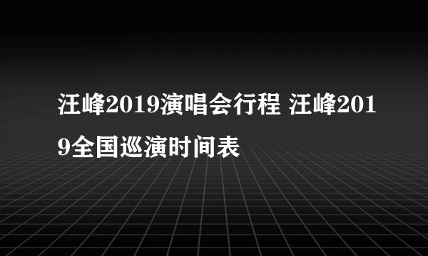 汪峰2019演唱会行程 汪峰2019全国巡演时间表
