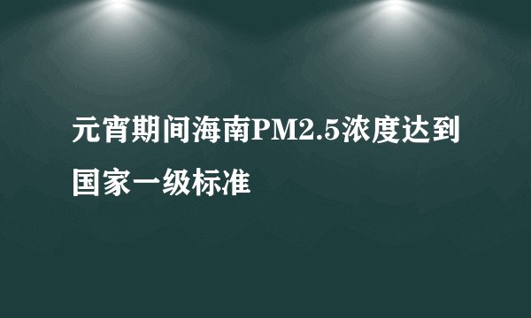 元宵期间海南PM2.5浓度达到国家一级标准