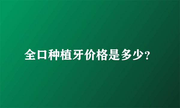 全口种植牙价格是多少？