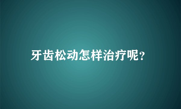 牙齿松动怎样治疗呢？