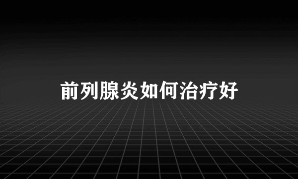 前列腺炎如何治疗好