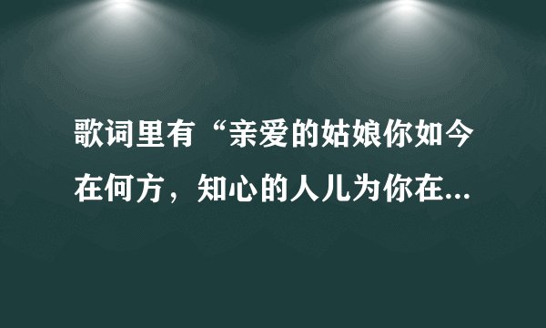歌词里有“亲爱的姑娘你如今在何方，知心的人儿为你在流浪”的歌名子是什么？