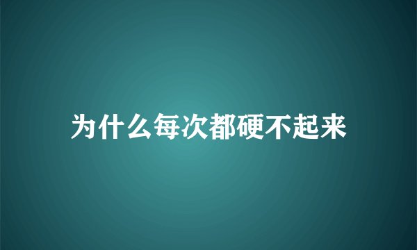 为什么每次都硬不起来