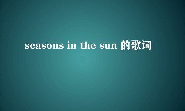 seasons in the sun 的歌词