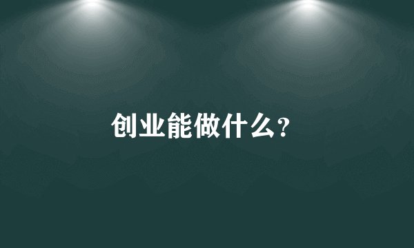 创业能做什么？