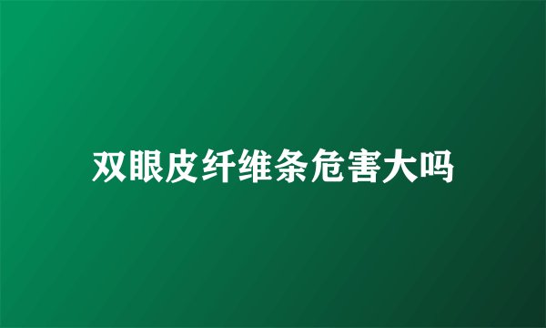 双眼皮纤维条危害大吗