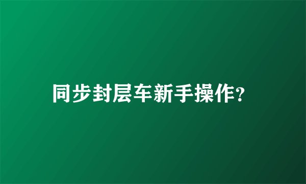 同步封层车新手操作？