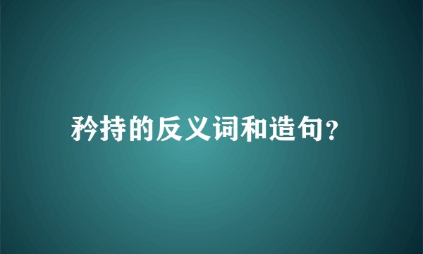 矜持的反义词和造句？