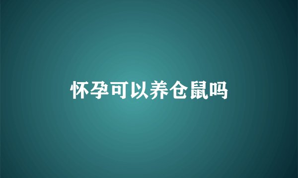 怀孕可以养仓鼠吗