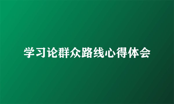 学习论群众路线心得体会