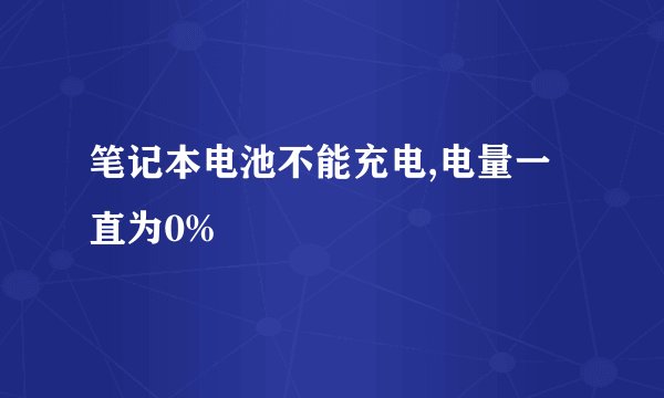 笔记本电池不能充电,电量一直为0%