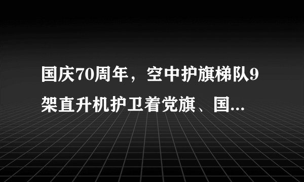 国庆70周年，空中护旗梯队9架直升机护卫着党旗、国旗、军旗通过天安门，如图所示．地面上的人看到飞机从自己的头顶飞过，是以_________为 参照物的，以编队中某一架飞机为参照物，其他飞机是_________(选填“运动”或“静止”)的．若飞机以180km/h飞行速度，通过天安门用时约9分20秒，则飞行距离为_________m．