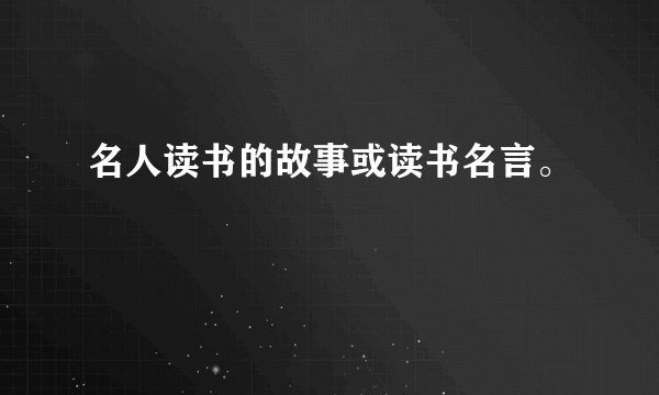 名人读书的故事或读书名言。