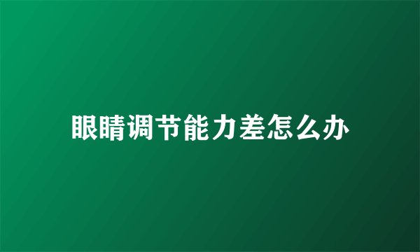 眼睛调节能力差怎么办