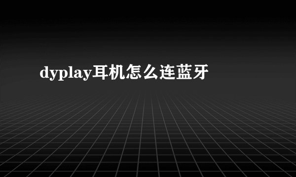 dyplay耳机怎么连蓝牙