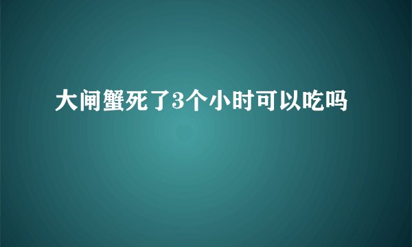 大闸蟹死了3个小时可以吃吗
