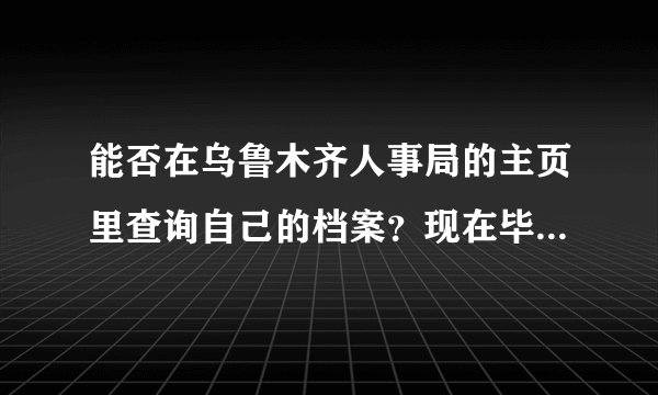 能否在乌鲁木齐人事局的主页里查询自己的档案？现在毕业了，不知道自己的档案应该在哪里