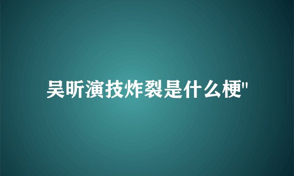 吴昕演技炸裂是什么梗
