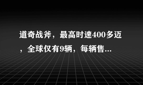 道奇战斧，最高时速400多迈，全球仅有9辆，每辆售价是不是55万美元？,请问这款摩托山寨版的出