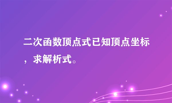 二次函数顶点式已知顶点坐标，求解析式。
