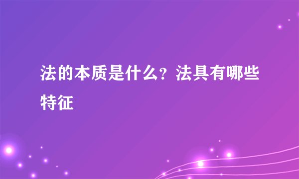 法的本质是什么？法具有哪些特征
