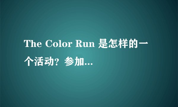 The Color Run 是怎样的一个活动？参加这个活动的人都有哪些见闻
