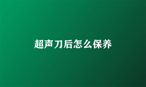 超声刀后怎么保养