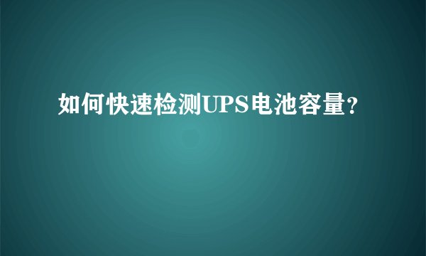 如何快速检测UPS电池容量？