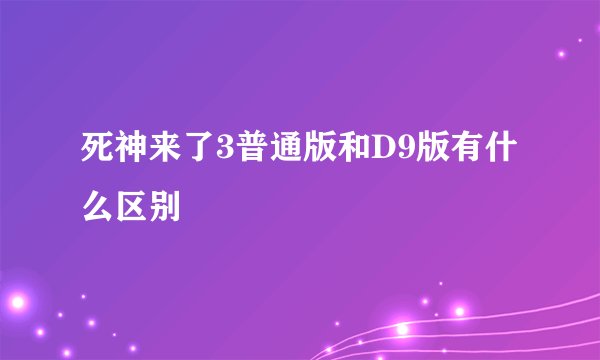 死神来了3普通版和D9版有什么区别