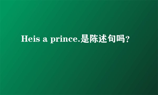 Heis a prince.是陈述句吗？