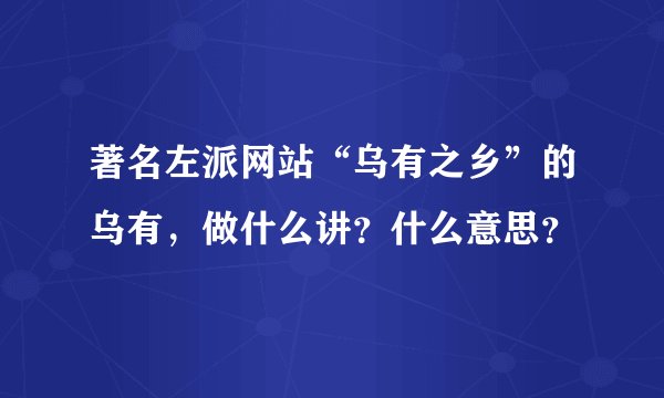 著名左派网站“乌有之乡”的乌有，做什么讲？什么意思？