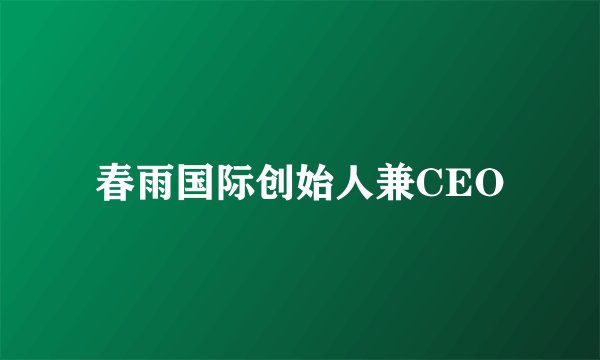 春雨国际创始人兼CEO
