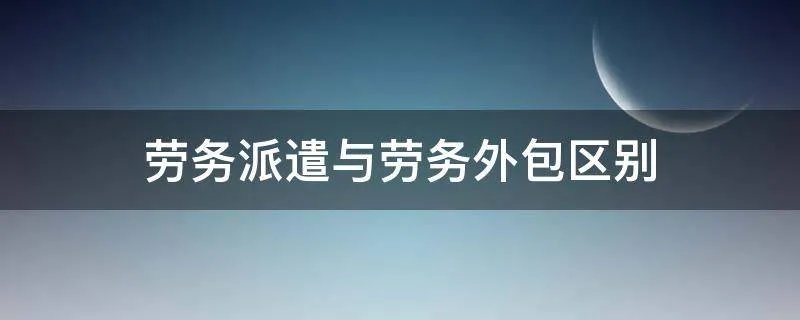 劳务派遣与劳务外包区别
