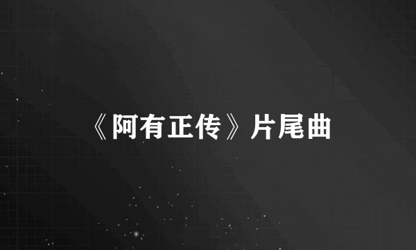 《阿有正传》片尾曲