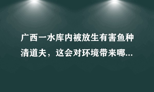 广西一水库内被放生有害鱼种清道夫，这会对环境带来哪些危害？