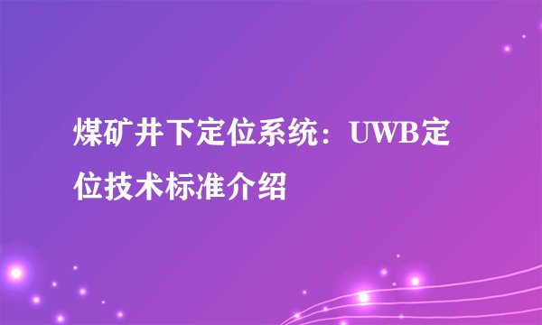 煤矿井下定位系统：UWB定位技术标准介绍