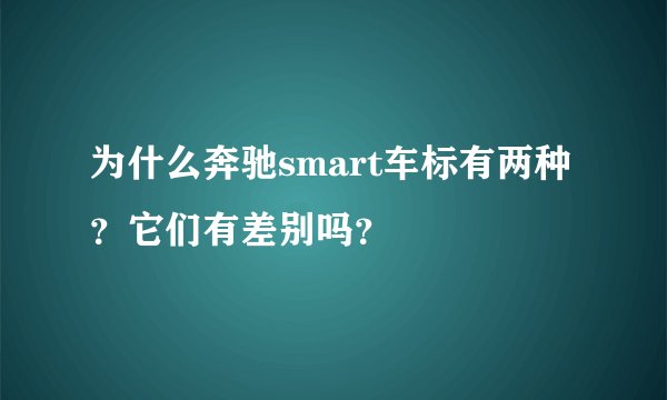 为什么奔驰smart车标有两种？它们有差别吗？