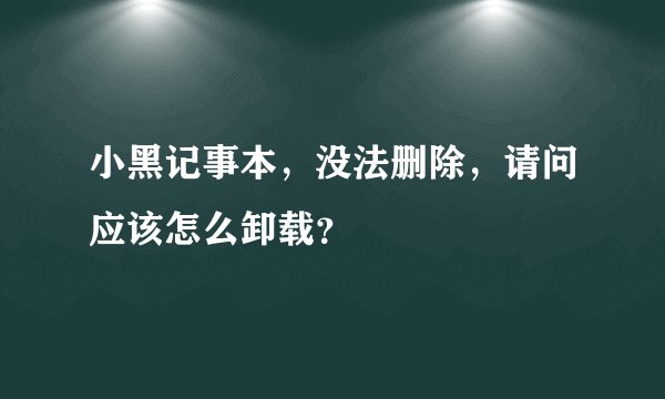 小黑记事本，没法删除，请问应该怎么卸载？