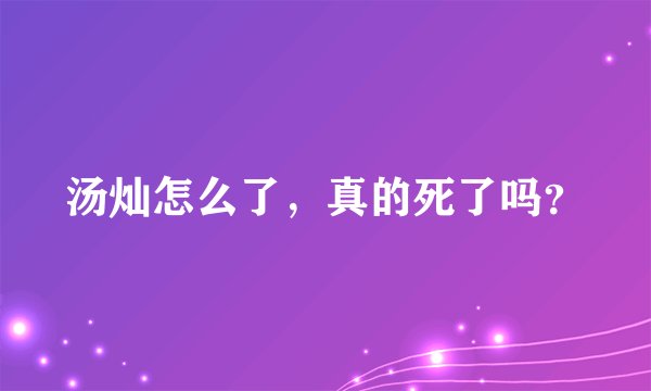 汤灿怎么了，真的死了吗？