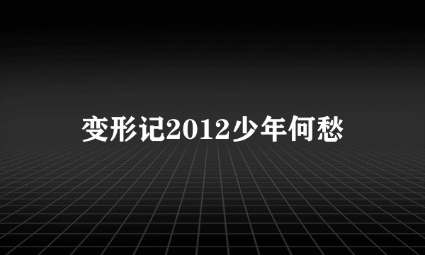 变形记2012少年何愁