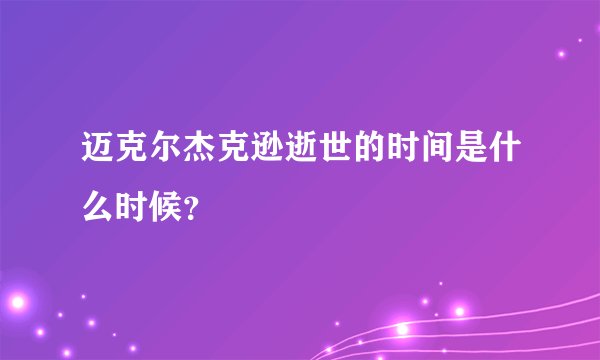 迈克尔杰克逊逝世的时间是什么时候？