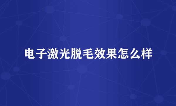 电子激光脱毛效果怎么样